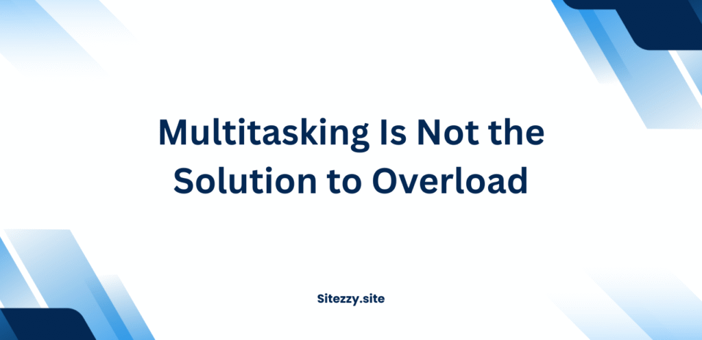 Multitasking Is Not the Solution to Overload