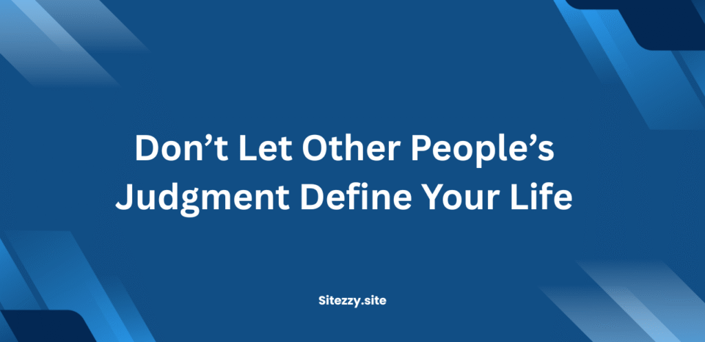 Don’t Let Other People’s Judgment Define Your Life