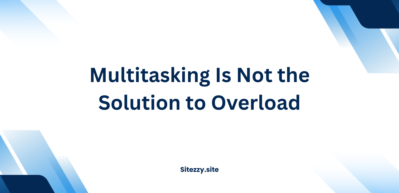 Multitasking Is Not the Solution to Overload