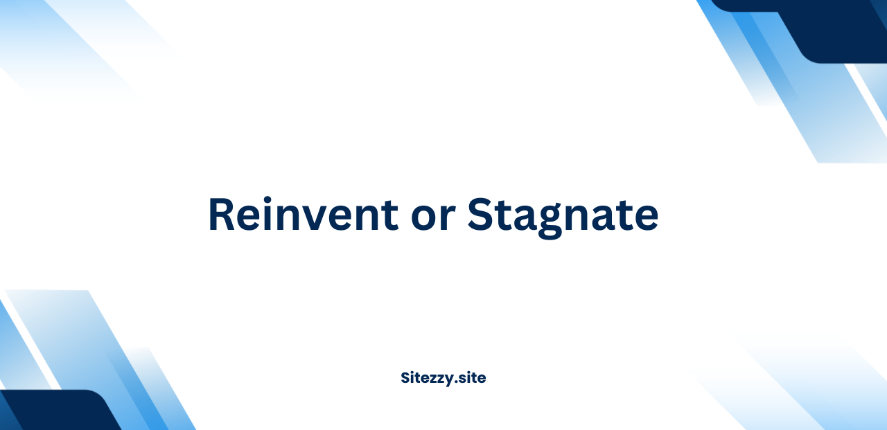 Reinvent or Stagnate