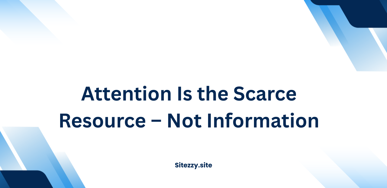 Attention Is the Scarce Resource – Not Information