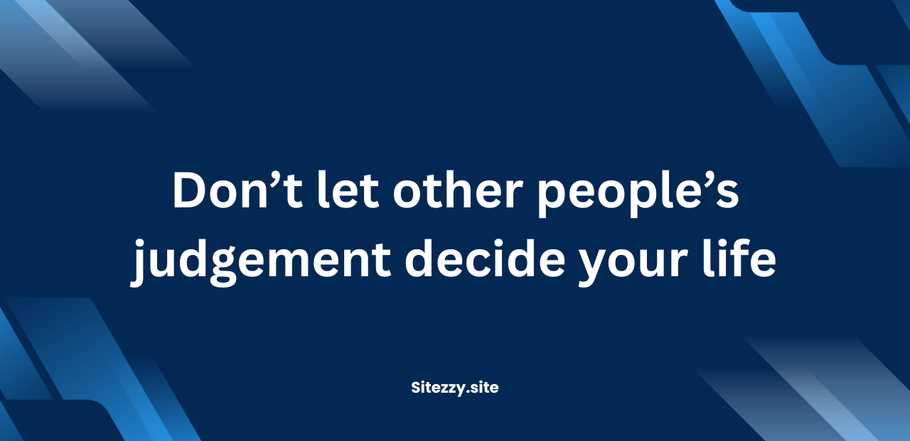 Don’t let other people’s judgement decide your life