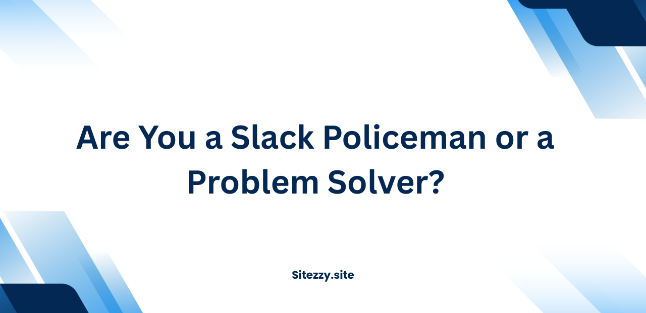 Are You a Slack Policeman or a Problem Solver?