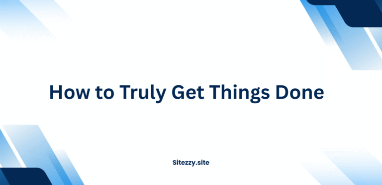 How to Truly Get Things Done