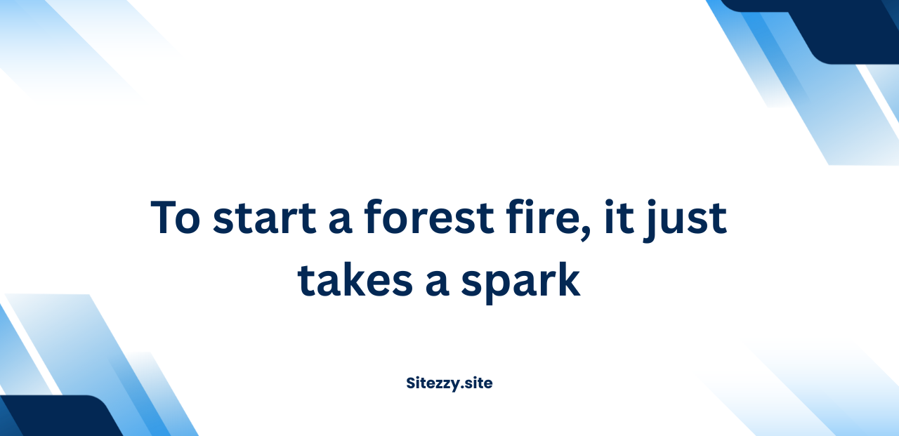 To start a forest fire, it just takes a spark