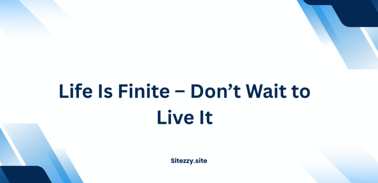 Life Is Finite – Don’t Wait to Live It
