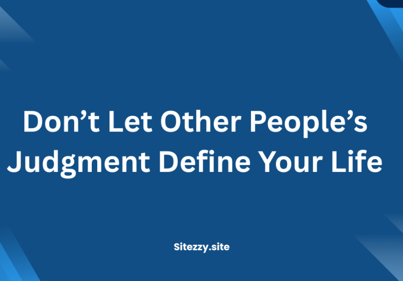 Don’t Let Other People’s Judgment Define Your Life