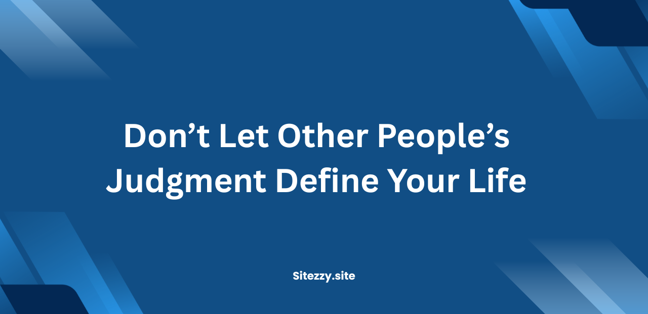 Don’t Let Other People’s Judgment Define Your Life
