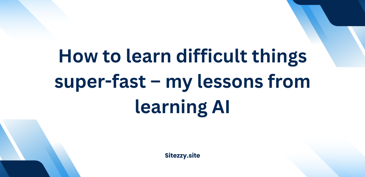 How to learn difficult things super-fast – my lessons from learning AI